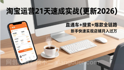 【第20414期】淘宝运营21天速成实战(更新3月),直通车+搜索+爆款全链路,新手快速实现店铺月入过万
