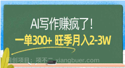 【第20431期】AI写作赚疯了！一单300+，小白照搬模板，旺季月入2-3W