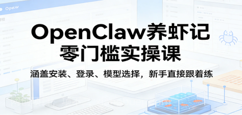 【第20434期】OpenClaw养虾记零门槛实操课：涵盖安装、登录、模型选择，新手直接跟着练（更新）