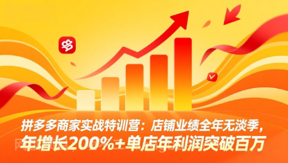 【第20437期】拼多多商家实战特训营：店铺业绩全年无淡季，年增长200%+单店年利润突破百万(26年4月2日更新) 