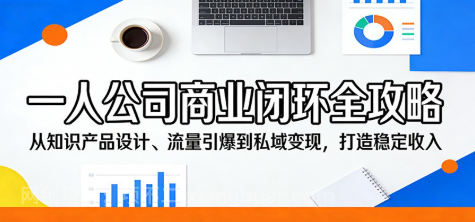 【第20439期】一人公司商业闭环全攻略：从知识产品设计、流量引爆到私域变现，打造稳定收入
