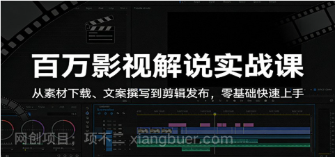 【第20459期】百万影视解说实战课：从素材下载、文案撰写到剪辑发布，零基础快速上手