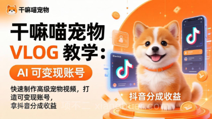 【第20467期】干嘛喵宠物 VLOG 教学:AI 快速制作高级宠物视频,打造可变现账号,拿抖音分成收益