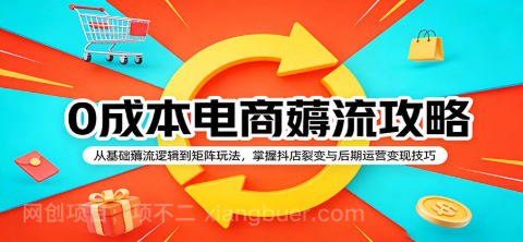 【第20477期】0成本电商薅流攻略：从基础薅流逻辑到矩阵玩法，掌握抖店裂变与后期运营变现技巧